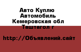 Авто Куплю - Автомобиль. Кемеровская обл.,Таштагол г.